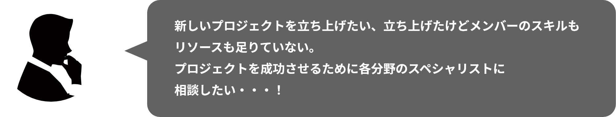 新しいプロジェクトを⽴ち上げたい、⽴ち上げたけどメンバーのスキルもリソースも⾜りていない。プロジェクトを成功させるために各分野のスペシャリストに相談したい・・・！