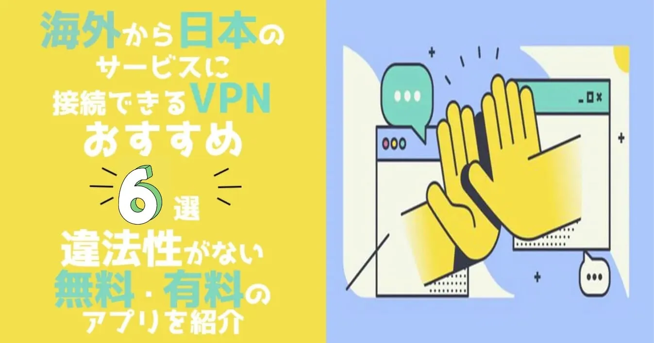 【2024年】海外から日本のサイトに接続できるVPNおすすめ6選！違法性がない無料・有料のアプリを紹介【海外在住者は必見】