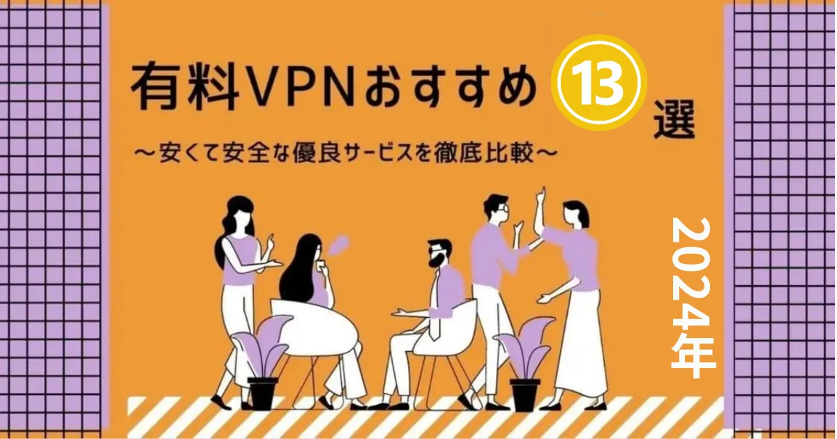 【2024年5月】VPNおすすめ13選を比較！有料から無料まで金額やサービスを徹底比較