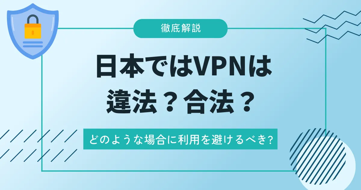 日本ではVPNは違法？合法？どのような場合に利用を避けるべき?