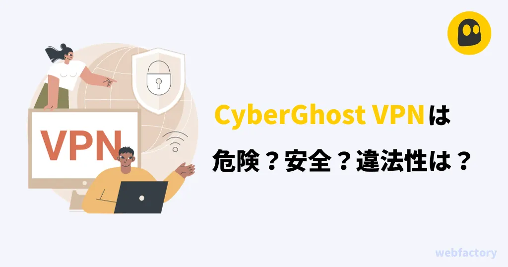 CyberGhost VPNは危険？安全？違法性は？