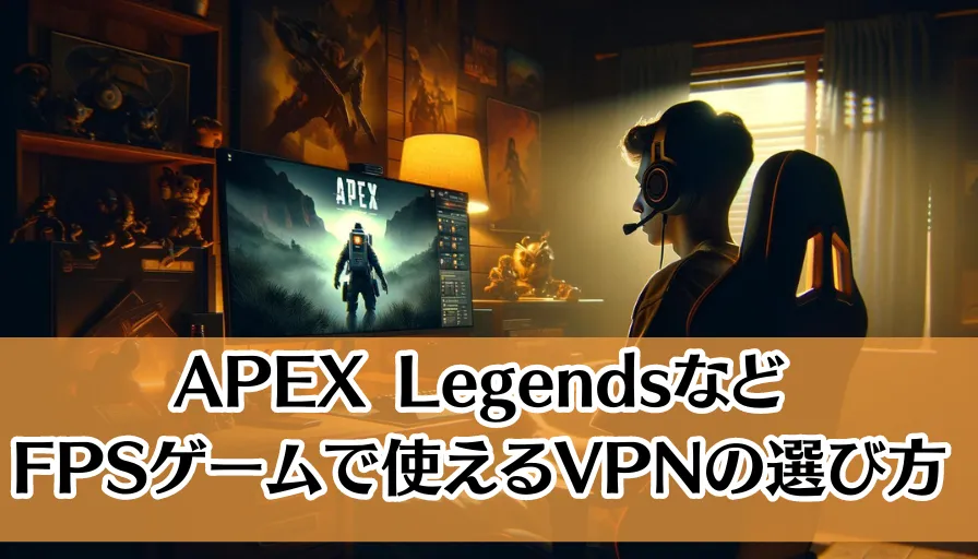 APEX LegendsなどFPSゲームで使えるVPNの選び方